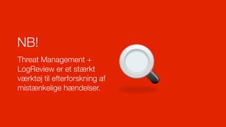 NB!
Threat Management +
LogReview er et stærkt
værktøj til efterforskning af
mistænkelige hændelser.
 