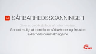 #4    SÅRBARHEDSSCANNINGER
           Giver et øjebliksbillede af risiko niveauet.
     Gør det muligt at identiﬁcere sårbarheder og ﬁnjustere
                 sikkerhedsforanstaltningerne.
 