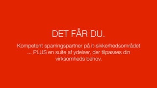 DET FÅR DU.
Kompetent sparringspartner på it-sikkerhedsområdet
   ... PLUS en suite af ydelser, der tilpasses din
               virksomheds behov.
 