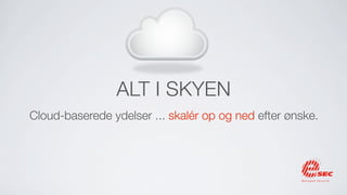 ALT I SKYEN
Cloud-baserede ydelser ... skalér op og ned efter ønske.
 