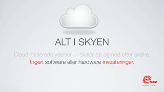 ALT I SKYEN
Cloud-baserede ydelser ... skalér op og ned efter ønske.
      Ingen software eller hardware investeringer.
 