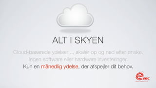 ALT I SKYEN
Cloud-baserede ydelser ... skalér op og ned efter ønske.
      Ingen software eller hardware investeringer.
    Kun en månedlig ydelse, der afspejler dit behov.
 