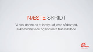 NÆSTE SKRIDT
Vi skal danne os et indtryk af jeres sårbarhed,
 sikkerhedsniveau og konkrete trusselbillede.
 