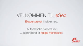 VELKOMMEN TIL eSec
     Ekspertdrevet it-sikkerhed.

       Automatiske procedurer
 ... kontrolleret af rigtige mennesker.
 