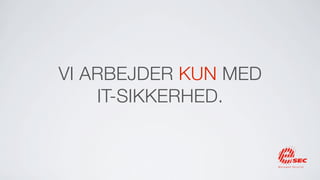 VI ARBEJDER KUN MED
    IT-SIKKERHED.
 