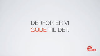 DERFOR ER VI
GODE TIL DET.
 