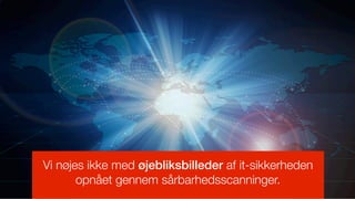 Vi nøjes ikke med øjebliksbilleder af it-sikkerheden
       opnået gennem sårbarhedsscanninger.
 