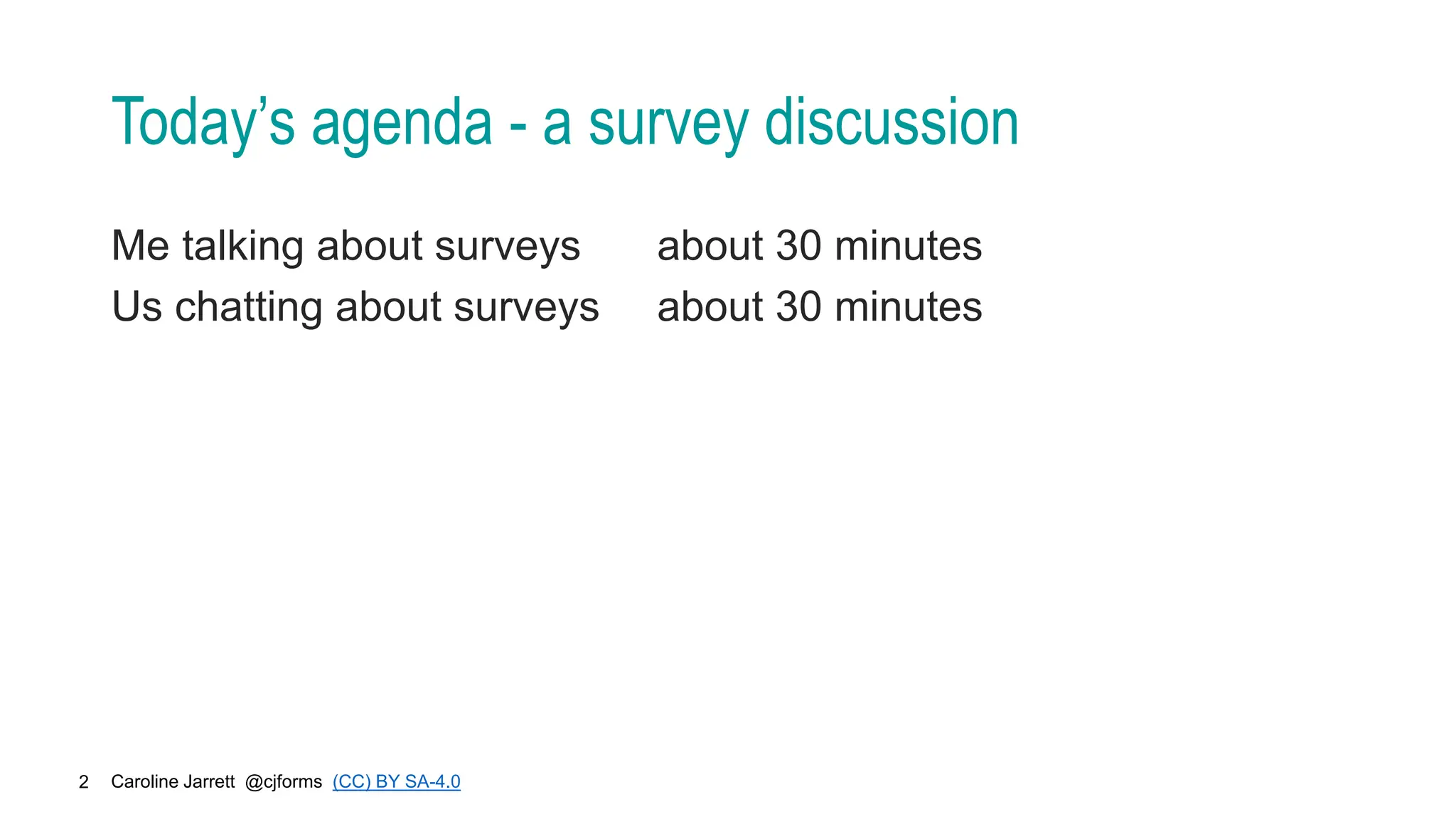 Caroline Jarrett @cjforms (CC) BY SA-4.0
2
Today’s agenda - a survey discussion
Me talking about surveys about 30 minutes
Us chatting about surveys about 30 minutes
 
