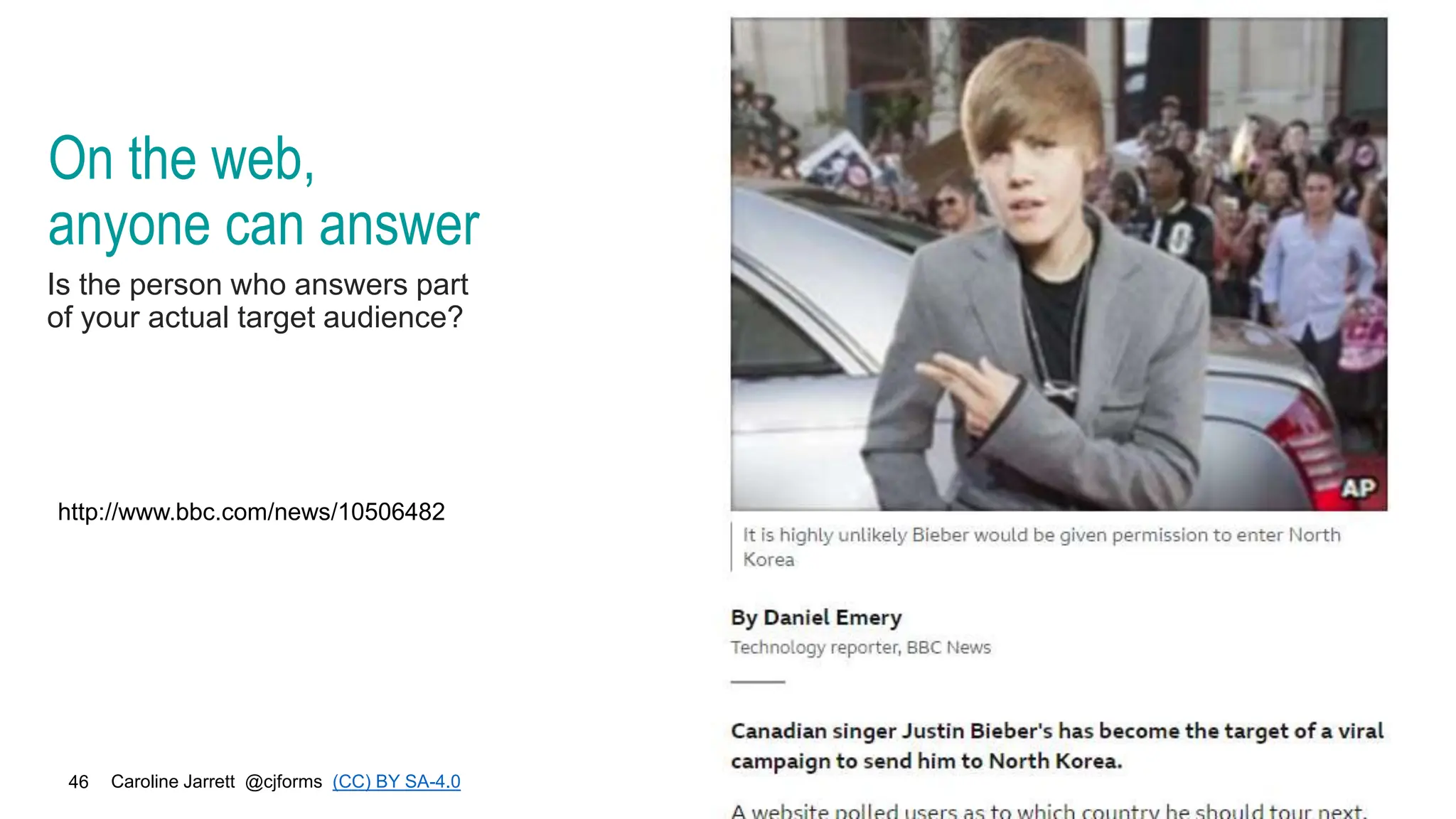 Caroline Jarrett @cjforms (CC) BY SA-4.0
46
On the web,
anyone can answer
Is the person who answers part
of your actual target audience?
http://www.bbc.com/news/10506482
 