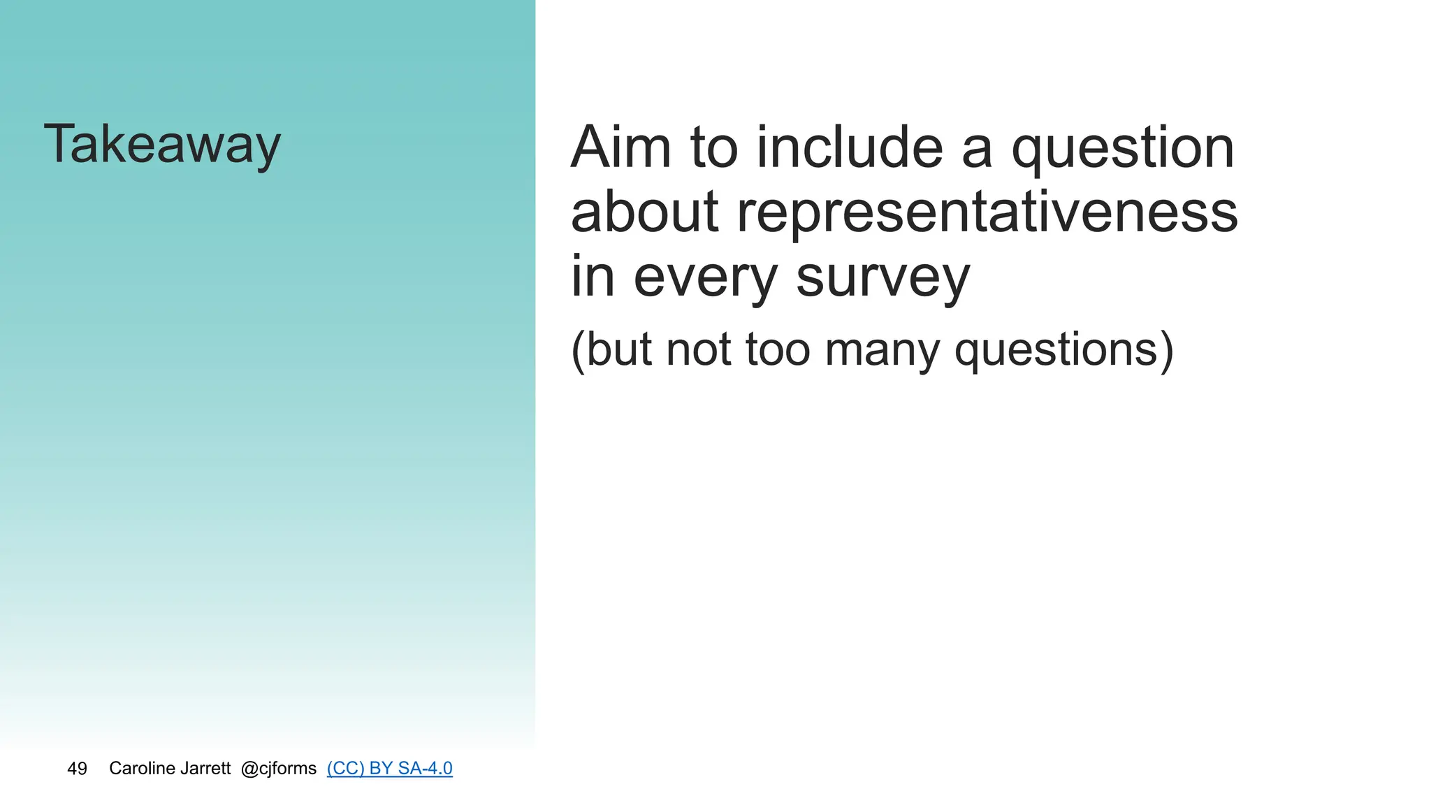 Caroline Jarrett @cjforms (CC) BY SA-4.0
49
Takeaway Aim to include a question
about representativeness
in every survey
(but not too many questions)
 