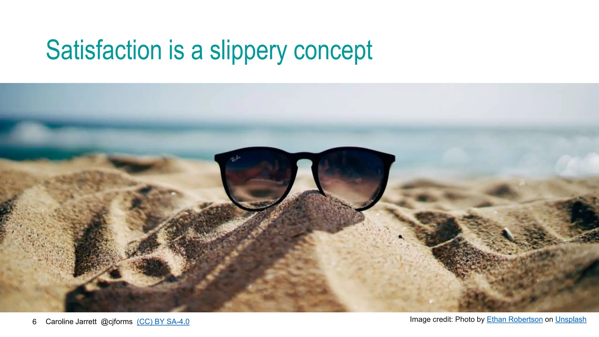 Caroline Jarrett @cjforms (CC) BY SA-4.0
6
Satisfaction is a slippery concept
Image credit: Photo by Ethan Robertson on Unsplash
 