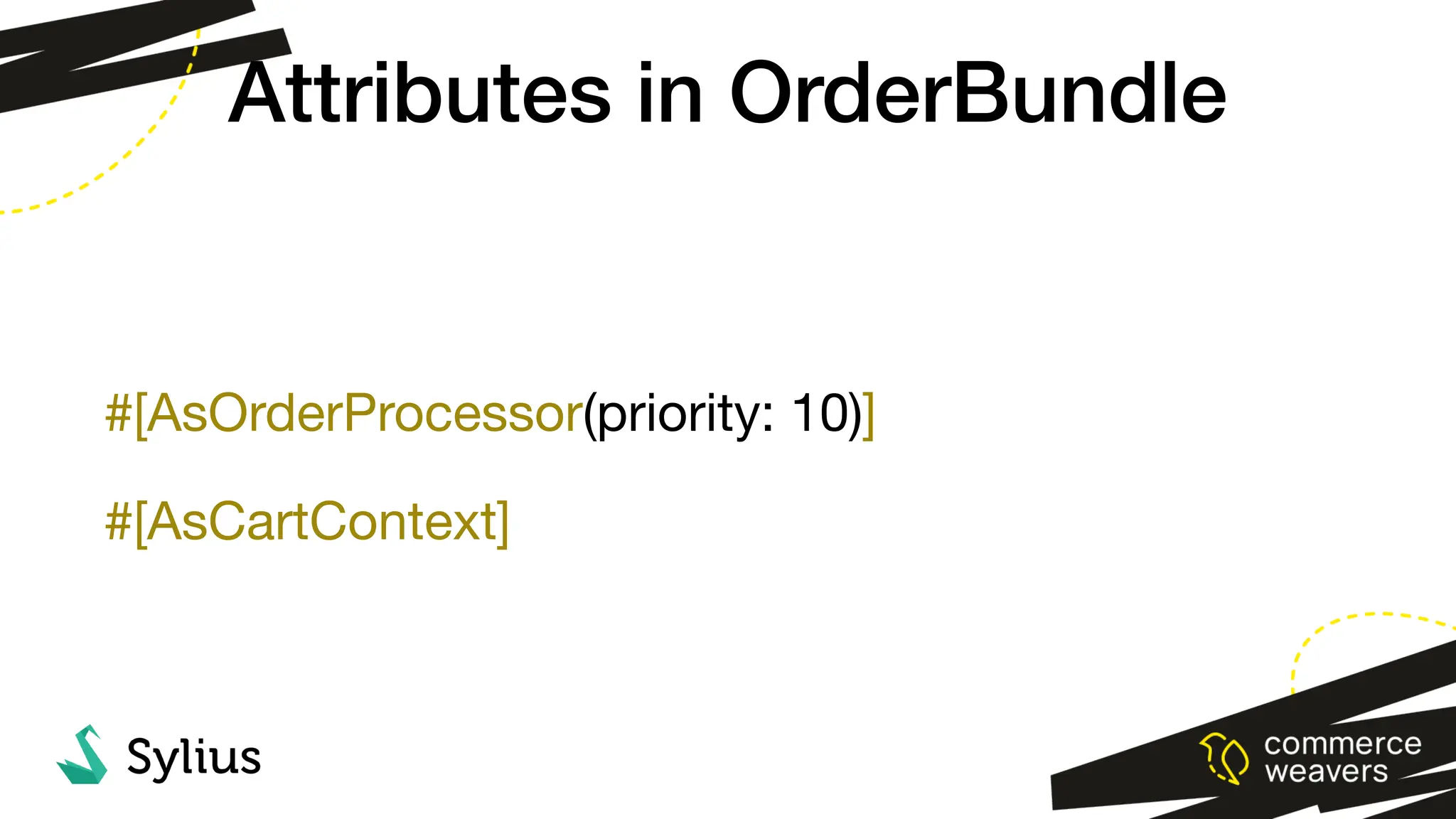 #[AsOrderProcessor(priority: 10)]
#[AsCartContext]
Attributes in OrderBundle
 