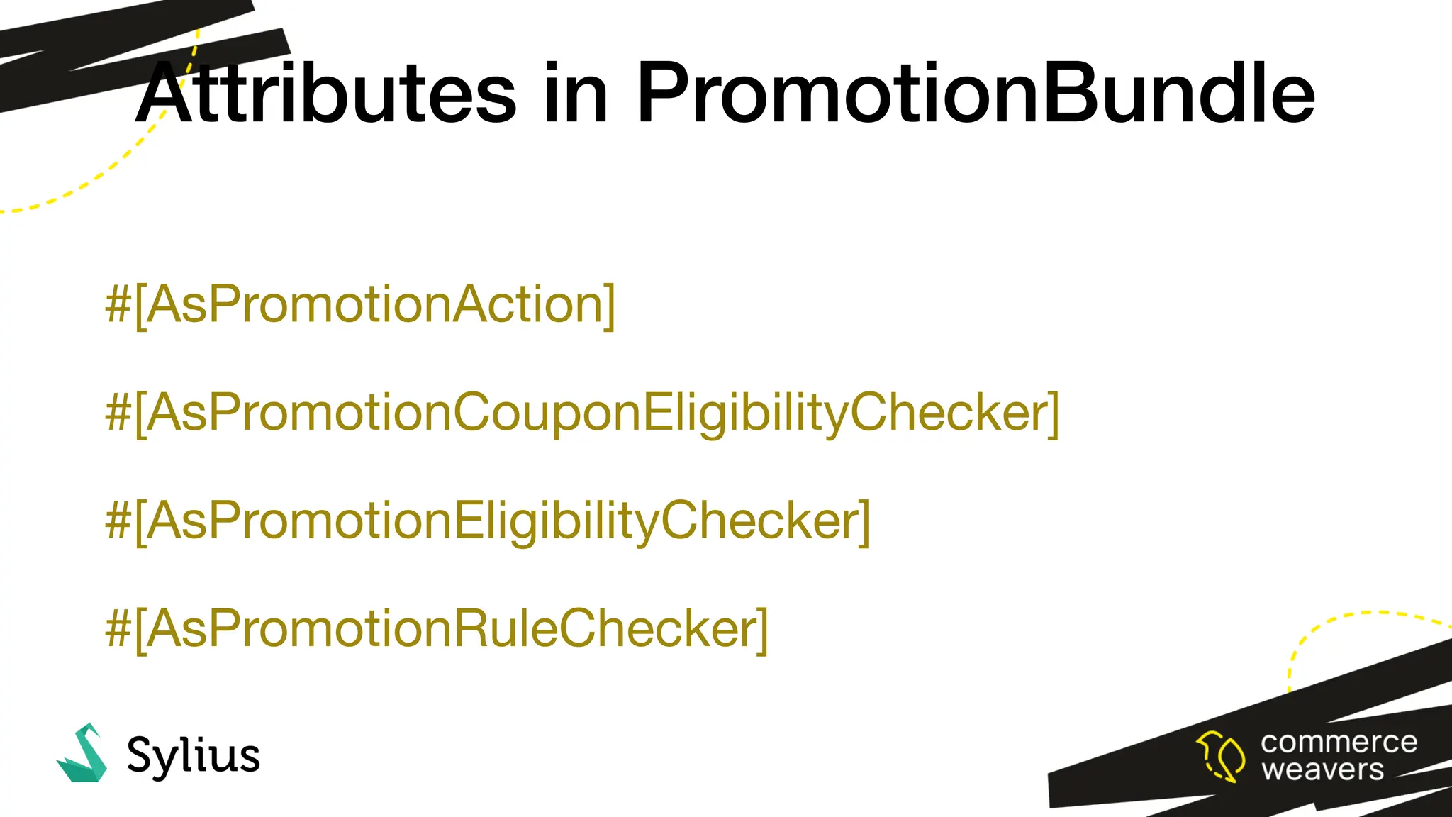 #[AsPromotionAction]
#[AsPromotionCouponEligibilityChecker]
#[AsPromotionEligibilityChecker]
#[AsPromotionRuleChecker]
Attributes in PromotionBundle
 