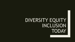 DIVERSITY EQUITY
INCLUSION
TODAY
 
