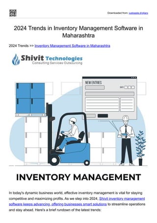 Downloaded from: justpaste.it/g4arx
2024 Trends in Inventory Management Software in
Maharashtra
2024 Trends >> Inventory Management Software in Maharashtra
In today's dynamic business world, effective inventory management is vital for staying
competitive and maximizing profits. As we step into 2024, Shivit inventory management
software keeps advancing, offering businesses smart solutions to streamline operations
and stay ahead. Here's a brief rundown of the latest trends:
 