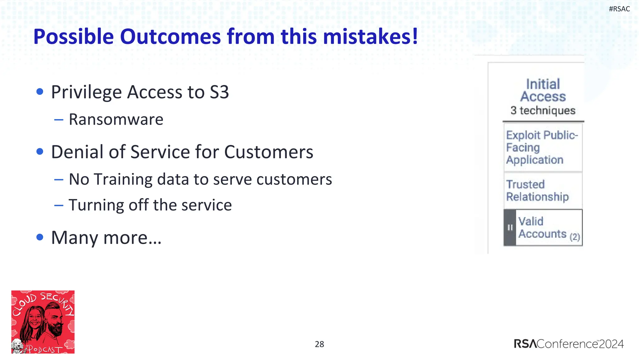 #RSAC
Possible Outcomes from this mistakes!
• Privilege Access to S3
– Ransomware
• Denial of Service for Customers
– No Training data to serve customers
– Turning off the service
• Many more…
28
 