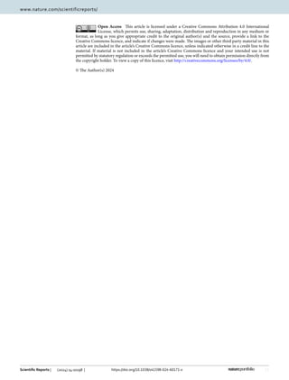11
Vol.:(0123456789)
Scientific Reports | (2024) 14:10198 | https://doi.org/10.1038/s41598-024-60171-x
www.nature.com/scientificreports/
Open Access This article is licensed under a Creative Commons Attribution 4.0 International
License, which permits use, sharing, adaptation, distribution and reproduction in any medium or
format, as long as you give appropriate credit to the original author(s) and the source, provide a link to the
Creative Commons licence, and indicate if changes were made. The images or other third party material in this
article are included in the article’s Creative Commons licence, unless indicated otherwise in a credit line to the
material. If material is not included in the article’s Creative Commons licence and your intended use is not
permitted by statutory regulation or exceeds the permitted use, you will need to obtain permission directly from
the copyright holder. To view a copy of this licence, visit http://​creat​iveco​mmons.​org/​licen​ses/​by/4.​0/.
© The Author(s) 2024
 