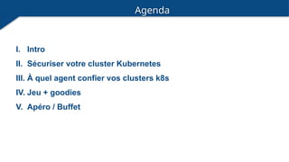 Agenda
I. Intro
II. Sécuriser votre cluster Kubernetes
III. À quel agent confier vos clusters k8s
IV. Jeu + goodies
V. Apéro / Buffet
 