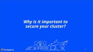 26
Why is it important to
secure your cluster?
 