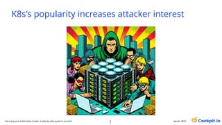 K8s's popularity increases attacker interest
janvier 2025
2
7
Securing your Kubernetes cluster: a step-by-step guide to success!
 