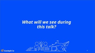 32
What will we see during
this talk?
 