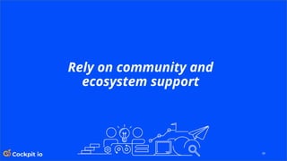 39
Rely on community and
ecosystem support
 