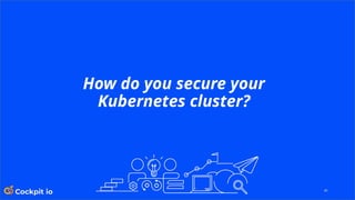 41
How do you secure your
Kubernetes cluster?
 