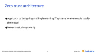 Zero trust architecture
●Approach to designing and implementing IT systems where trust is totally
eliminated
●Never trust, always verify
janvier 2025
43
Securing your Kubernetes cluster: a step-by-step guide to success!
 