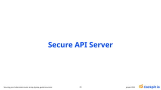 Secure API Server
janvier 2025
44
Securing your Kubernetes cluster: a step-by-step guide to success!
 