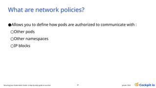 What are network policies?
●Allows you to define how pods are authorized to communicate with :
○Other pods
○Other namespaces
○IP blocks
61 janvier 2025
Securing your Kubernetes cluster: a step-by-step guide to success!
 