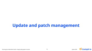 Update and patch management
janvier 2025
75
Securing your Kubernetes cluster: a step-by-step guide to success!
 