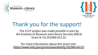 Thank you for the support!
The CCLP project was made possible in part by
the Institute of Museum and Library Services (IML...