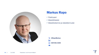 Markus Rapo
• Yliaktuaari
• Väestötilastot
• Väestörakenne ja väestöennuste
@RapoMarkus
029 551 3238
13.2.2025 Tilastokeskus | etunimi.sukunimi@stat.fi
2
 