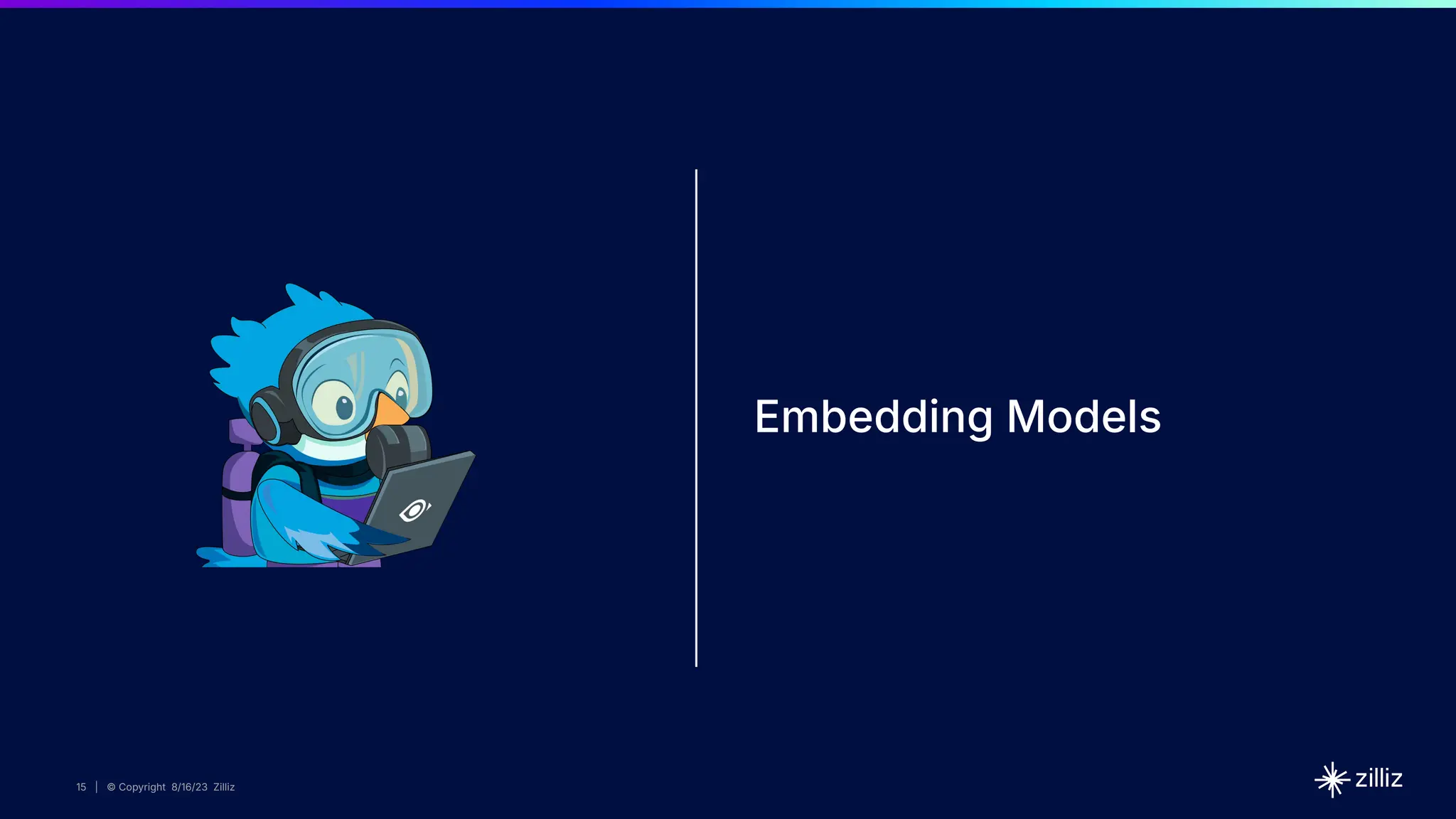 15 | © Copyright 8/16/23 Zilliz
15 | © Copyright 8/16/23 Zilliz
15 | © Copyright 8/16/23 Zilliz
15 | © Copyright 8/16/23 Zilliz
Embedding Models
 