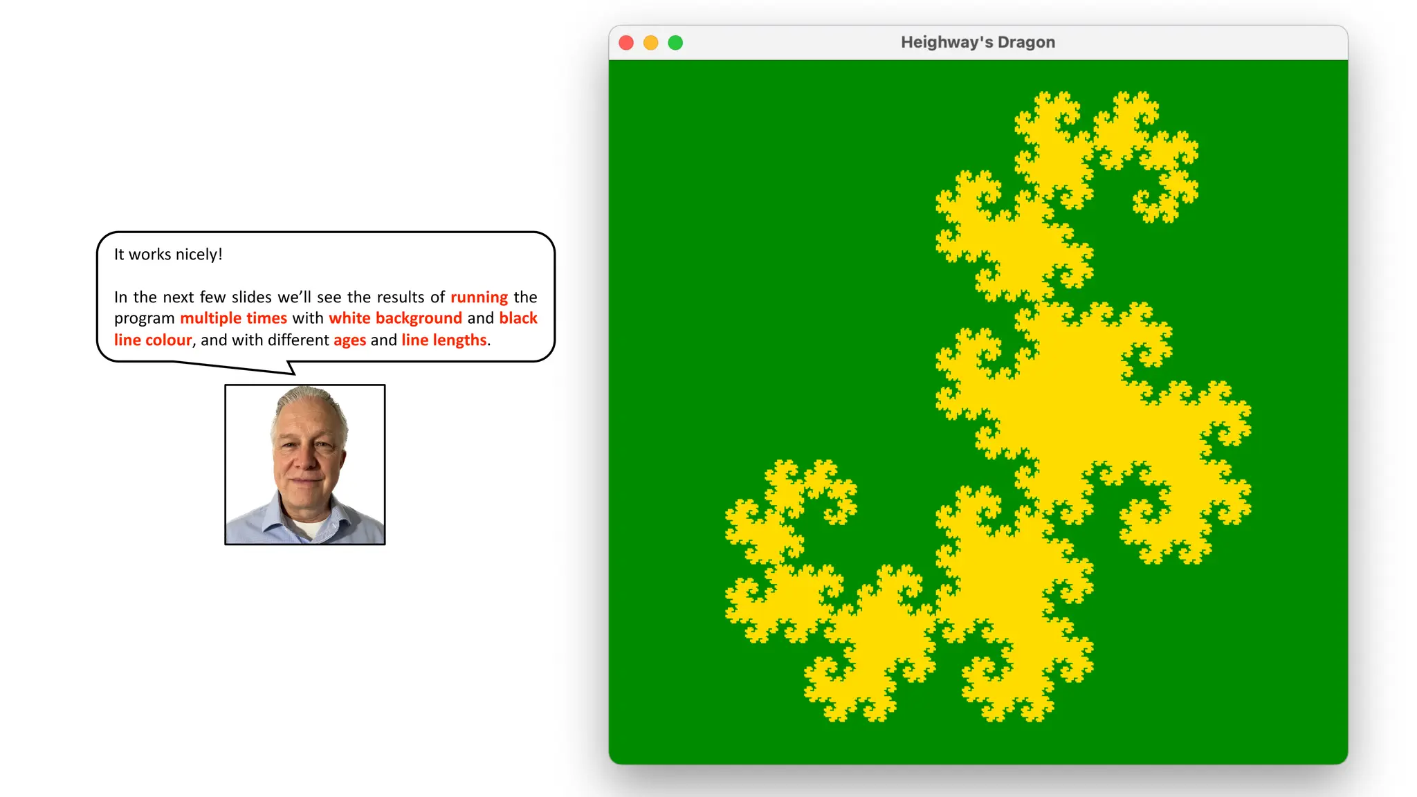 It works nicely!
In the next few slides we’ll see the results of running the
program multiple times with white background and black
line colour, and with different ages and line lengths.
 