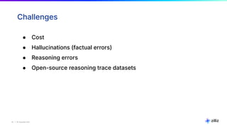 22 | © Copyright Zilliz
22
Challenges
● Cost
● Hallucinations (factual errors)
● Reasoning errors
● Open-source reasoning trace datasets
 
