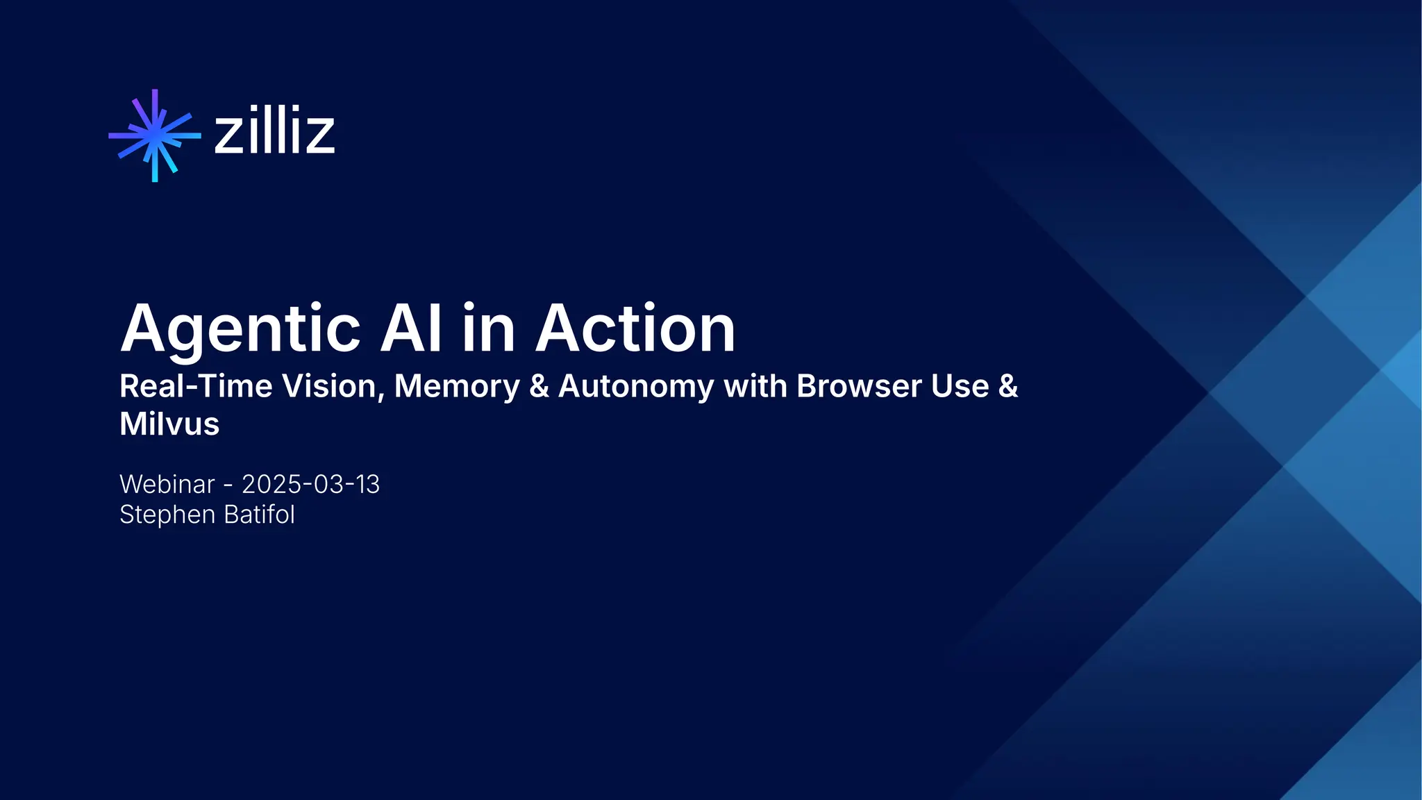 1 | © Copyright 8/16/23 Zilliz
1 | © Copyright 8/16/23 Zilliz
Agentic AI in Action
Real-Time Vision, Memory & Autonomy with Browser Use &
Milvus
Webinar - 20250313
Stephen Batifol
 