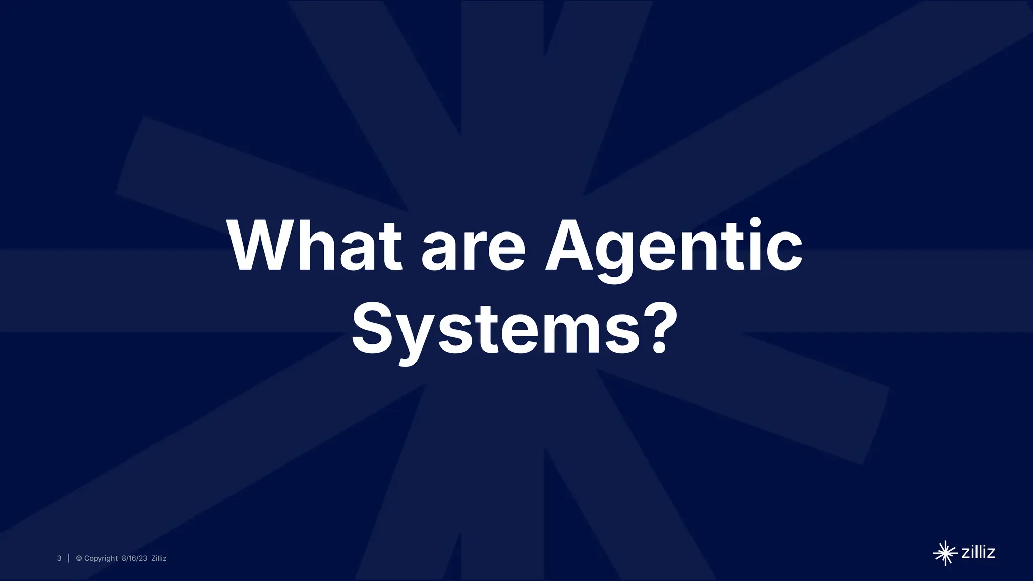 3 | © Copyright 8/16/23 Zilliz
3 | © Copyright 8/16/23 Zilliz
| © Copyright 8/16/23 Zilliz
3
What are Agentic
Systems?
 