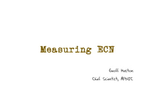 Measuring ECN
Geoff Huston
Chief Scientist, APNIC
 