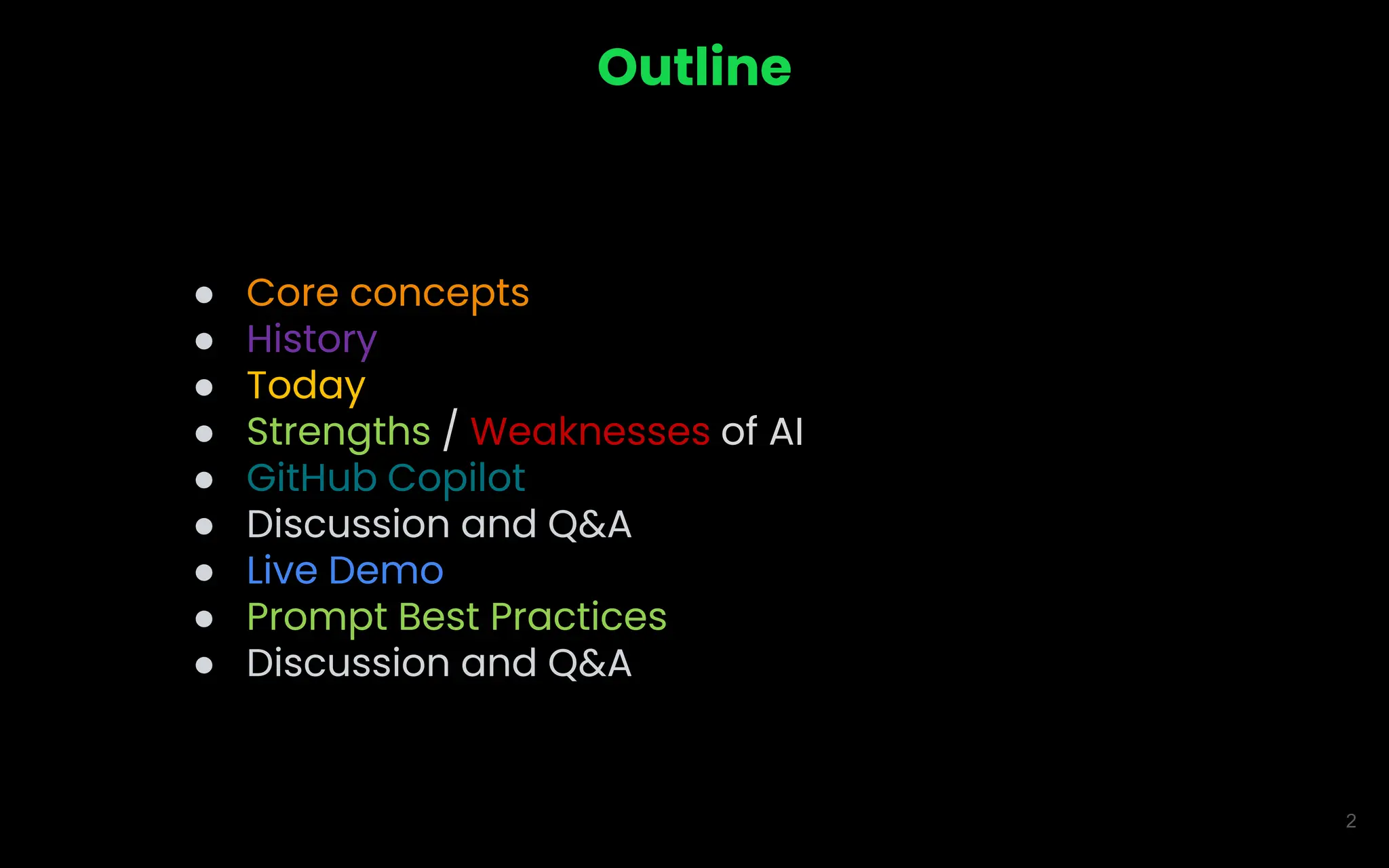2
Outline
● Core concepts
● History
● Today
● Strengths / Weaknesses of AI
● GitHub Copilot
● Discussion and Q&A
● Live Demo
● Prompt Best Practices
● Discussion and Q&A
 