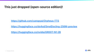 2 | © Copyright 2025 Zilliz
2
This just dropped (open-source edition)!
https://github.com/canopyai/Orpheus-TTS
https://huggingface.co/ds4sd/SmolDocling-256M-preview
https://huggingface.co/nvidia/GR00TN12B
 