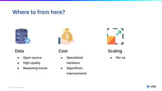 47 | © Copyright 2025 Zilliz
47
Where to from here?
Cost
● Specialized
hardware
● Algorithmic
improvements
Data
● Open-source
● High-quality
● Reasoning traces
Scaling
● Per-se
 