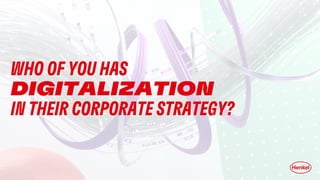 WHO OF YOU HAS
DIGITALIZATION
IN THEIR CORPORATE STRATEGY?
 