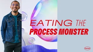 EATING THE
PROCESS MONSTER
 