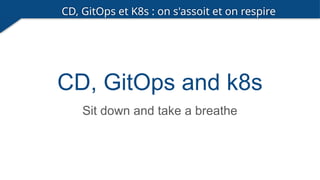 CD, GitOps et K8s : on s'assoit et on respire
Changement de PC
CD, GitOps and k8s
Sit down and take a breathe
 