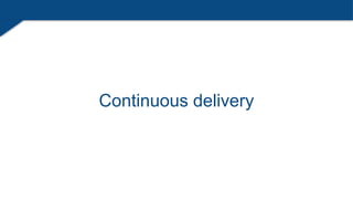 Continuous delivery
 