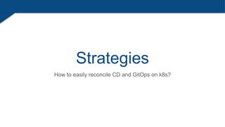 Strategies
How to easily reconcile CD and GitOps on k8s?
 