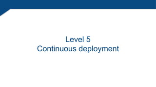 Level 5
Continuous deployment
 