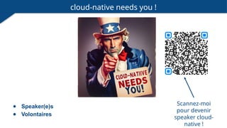 cloud-native needs you !
● Speaker(e)s
● Volontaires
Scannez-moi
pour devenir
speaker cloud-
native !
 