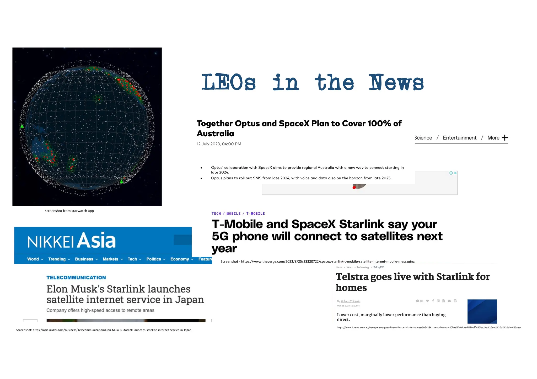 screenshot from starwatch app
Screenshot: https://asia.nikkei.com/Business/Telecommunication/Elon-Musk-s-Starlink-launches-satellite-internet-service-in-Japan
Screenshot - https://www.theverge.com/2022/8/25/23320722/spacex-starlink-t-mobile-satellite-internet-mobile-messaging
LEOs in the News
https://www.itnews.com.au/news/telstra-goes-live-with-starlink-for-homes-606423#:~:text=Telstra%20has%20kicked%20off%20its,the%20end%20of%20the%20year.
 